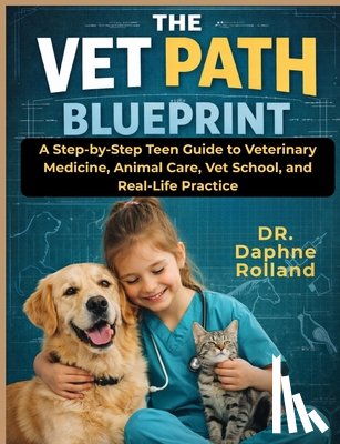 Rolland, Daphne - The Vet Path Blueprint: A Step-by-step Teen Guide to Veterinary Medicine, Animal Care, Vet School, and Real-life Practice