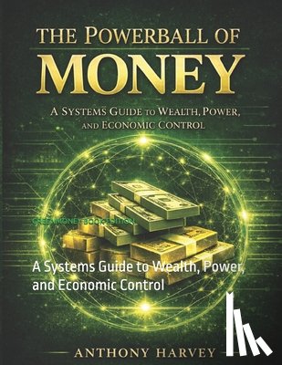 Harvey, Anthony - The Powerball of Money: A Systems Guide to Wealth, Power, and Economic Control