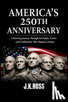 Ross, J. K. - America's 250th Anniversary: A Riveting Journey Through the People, Events, Ideas, and Celebrations That Shaped a Nation