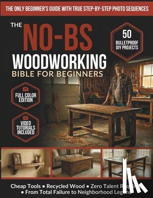Sims, Todd - The No-BS Woodworking Bible for Beginners: 50 Bulletproof DIY Projects Any Broke, Tired Dad Can Build - Cheap Tools, Recycled Wood, Zero Talent - From