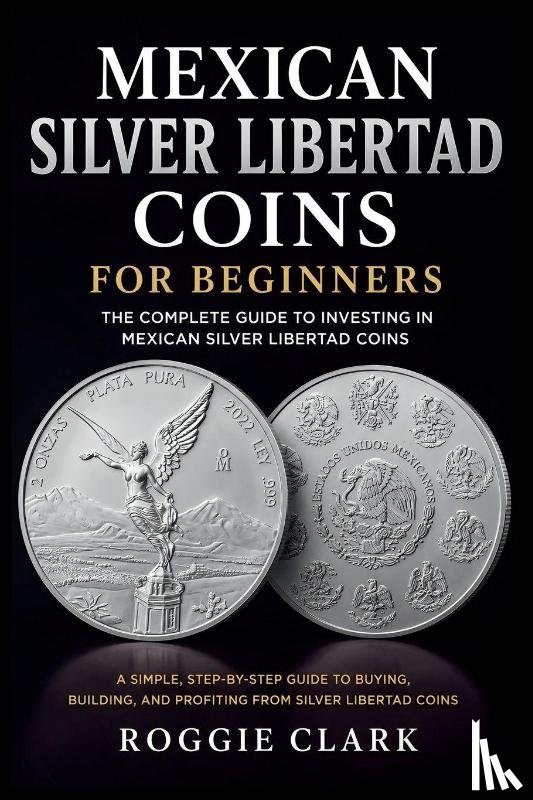 Clark, Roggie, Clark, Raj - Mexican Silver Libertad Coins for Beginners