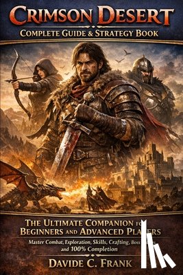 Frank, Davide C. - Crimson Desert Complete Guide & Strategy Book: The Ultimate Companion for Beginners and Advanced Players Master Combat, Exploration, Skills, Crafting,