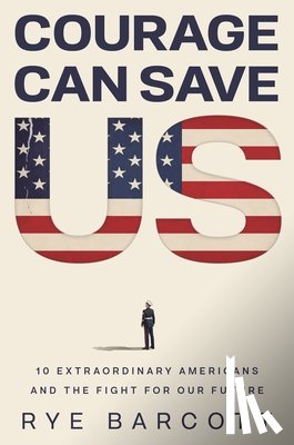 Barcott, Rye - Courage Can Save Us: Ten Extraordinary Americans and the Fight for Our Future