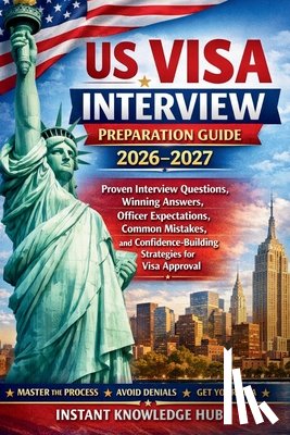 Hub, Instant Knowledge - US Visa Interview Preparation Guide 2026-2027: Proven Interview Questions, Winning Answers, Officer Expectations, Common Mistakes, and Confidence-Buil