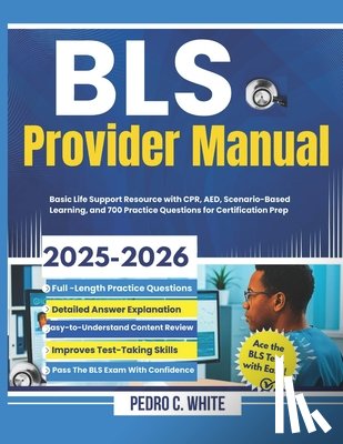 White, Pedro C. - BLS Provider Manual 2025-2026: Basic Life Support Resource with CPR, AED, Scenario-Based Learning, and 700 Practice Questions for Certification Prep