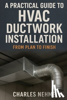 Nehme, Charles - A Practical Guide to HVAC Ductwork Installation: From Plan to Finish