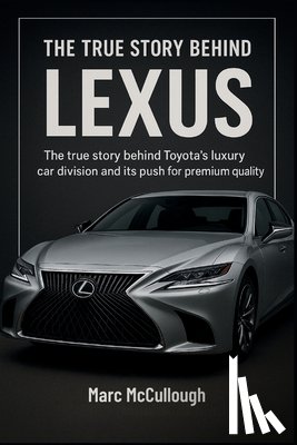 McCullough, Marc - The True story Behind Lexus: The Story Behind Luxury Car Division and Its Push for Premium Quality.