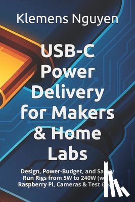 Nguyen, Klemens - USB-C Power Delivery for Makers & Home Labs: Design, Power-Budget, and Safely Run Rigs from 5W to 240W (with Raspberry Pi, Cameras & Test Gear)