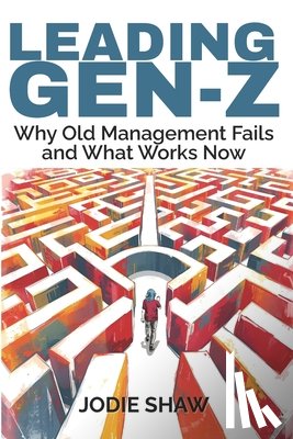 Shaw, Jodie - Leading Gen Z: Why Old Management Fails and What Works Now