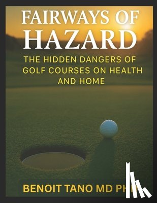 Tano, Benoit - Fairways of Hazard: The Hidden Dangers of Golf Courses on Health and Home