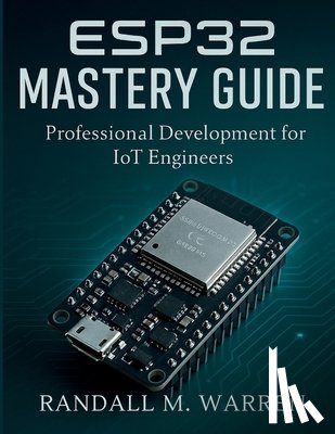 Warren, Randall M. - ESP32 Mastery Guide: Professional Development for IoT Engineers