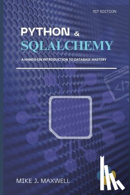 Maxwell, Mike J. - Python and SQLAlchemy: : A Hands-On Introduction to Database Mastery