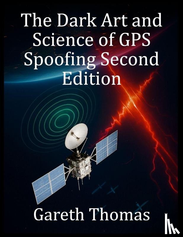 Thomas, Gareth - Thomas, G: Dark Art and Science of GPS Spoofing Second Editi