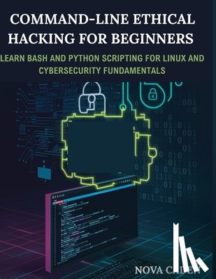 Caden, Nova - Command-Line Ethical Hacking For Beginners: Learn Bash and Python Scripting for Linux and Cybersecurity Fundamentals