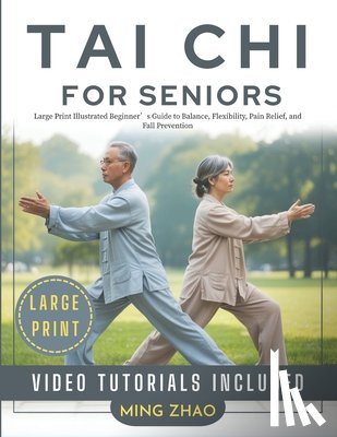 Zhao, Ming - Tai CHI for Seniors: Large Print Illustrated Beginner's Guide to Balance, Flexibility, Pain Relief, and Fall Prevention
