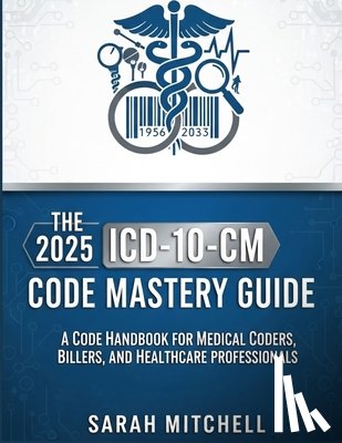 Mitchell, Sarah - The 2025 ICD-10-CM Code Mastery Guide: A Code Handbook for Medical Coders, Billers, and Healthcare Professionals