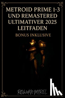 Mirel, Rowan - Metroid Prime 1-3 und Remastered Ultimativer 2025 Guide: Komplette Walkthroughs, Boss-Strategien, Gegenstandsstandorte und 100 % Abschluss für alle Sp