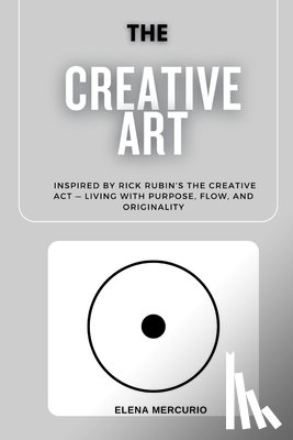 Mercurio, Elena - The Creative Art Path: Inspired by Rick Rubin's The Creative Act - Living with Purpose, Flow, and Originality