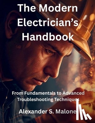 Malone, Alexander S. - The Modern Electrician's Handbook: From Fundamentals to Advanced Troubleshooting Techniques