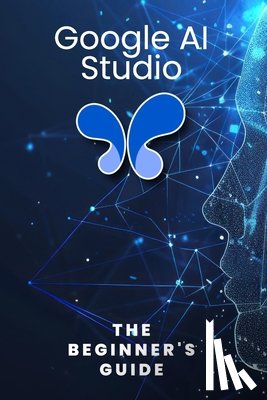 Qureshi, Bilal - Google AI Studio: The Beginner's Guide