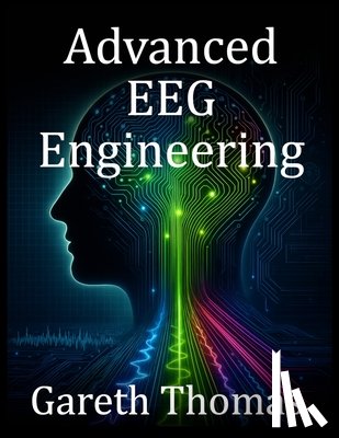 Thomas, Gareth - Advanced EEG Engineering: Cutting-Edge Technologies, Brain Mapping, and Future Innovations