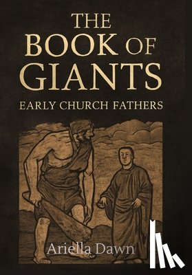 Dawn, Ariella - The Book of Giants: Early Church Fathers and the Legacy of the Nephilim: Exploring Early Christian Interpretations of the Apocalyptic Tradition and It