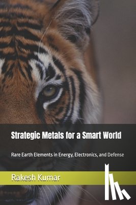 Kumar, Rakesh - Strategic Metals for a Smart World: Rare Earth Elements in Energy, Electronics, and Defense