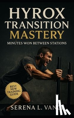 Vance, Serena L. - HYROX Transition Mastery: Minutes Won Between Stations: Elite Training Guide to Transitions, Pacing Strategy, Flow Drills, Race-Day Tactics, and Simul