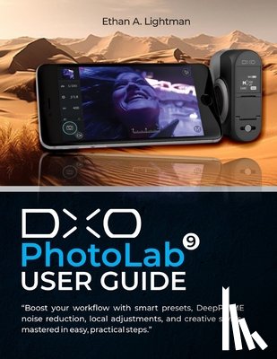 Lightman, Ethan A. - DxO PhotoLab 9 User Guide: Boost your workflow with smart presets, DeepPRIME noise reduction, local adjustments, and creative styles-mastered in easy,
