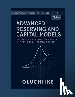 Ike, Oluchi - Advanced Reserving and Capital Models: Beyond Chain Ladder: Stochastic and Simulation-Based Methods