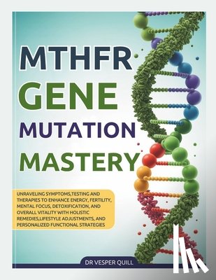 Quill, Vesper - 2026 MTHFR Gene Mutation Mastery: Unraveling Symptoms, Testing and Therapies to Enhance Energy, Fertility, Mental Focus, Detoxification, and Overall V