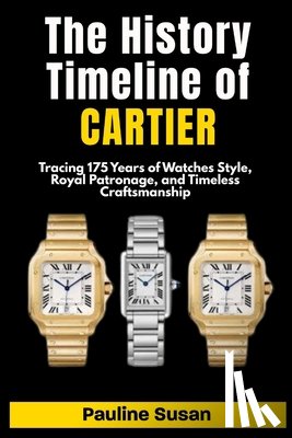 Susan, Pauline - The Timeline History Of CARTIER: Tracing 175 Years of Watches Style, Royal Patronage, and Timeless Craftsmanship.