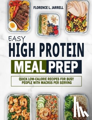Jarrell, Florence L. - Easy High Protein Meal Prep: Quick Low-Calorie Recipes for Busy People with Macros Per Serving