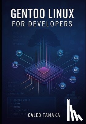 Tanaka, Caleb - Gentoo Linux for Developers: Build optimized development environments with Portage, compiler flags, and custom toolchains