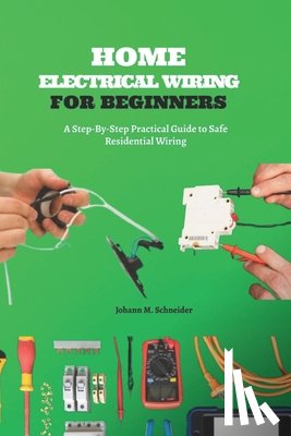 Schneider, Johann M. - Home Electrical Wiring for Beginners: A Step-By-Step Practical Guide to Safe Residential Wiring