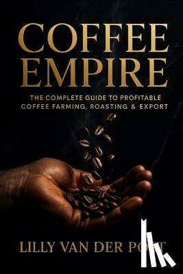 Schwartz, Alice - Coffee Empire: The Complete Guide to Profitable Coffee Farming, Roasting & Export: Build a Six-Figure Specialty Coffee Business in the Tropics