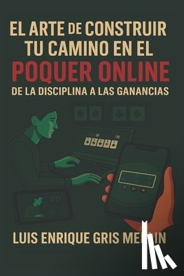 Gris Merlin, Luis Enrique - El Arte de Construir tu Camino en el Póker Online: De la Disciplina a las Ganancias