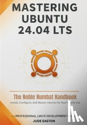 Easton, Jude - Mastering Ubuntu 24.04 LTS: The Noble Numbat Handbook: A Complete Guide to Installing, Customizing, and Mastering Ubuntu Linux for Beginners and Power