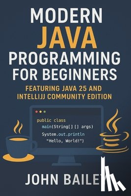 Bailey, John - Modern Java Programming for Beginners: featuring JAVA 25 and IntelliJ Community Edition