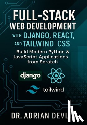 Devlin, Adrian - Full-Stack Web Development with Django, React, and Tailwind CSS: Build Modern Python & JavaScript Applications from Scratch