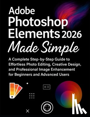 Fordham, Beckett - Adobe Photoshop Elements 2026 Made Simple: A Complete Step-by-Step Guide to Effortless Photo Editing, Creative Design, and Professional Image Enhancem