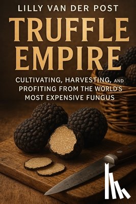 Schwartz, Alice - Truffle Empire: Cultivating, Harvesting, and Profiting from the World's Most Expensive Fungus: The Complete Guide to Growing Black and White Truffles