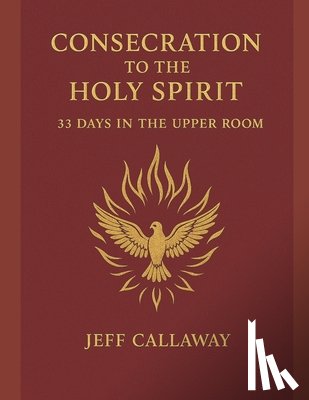 Callaway, Jeff - Consecration to the Holy Spirit: 33 Days in the Upper Room