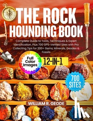 R. Geode, William - The Rockhounding Book: Complete Guide to Tools, Techniques & Expert Identification, Plus 700 GPS-Verified Sites with Pro Collecting Tips for 200+ Gems