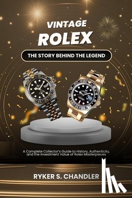 Chandler, Ryker S. - Vintage Rolex - The Story Behind the Legend: A Complete Collector's Guide to History, Authenticity, and the Investment Value of Rolex Masterpieces