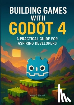 Harrod, Angel C. - Building Games with Godot 4: A Practical Guide for Aspiring Developers