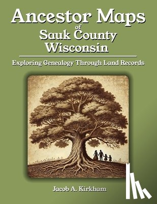 Kirkham, Jacob A. - Ancestor Maps of Sauk County, Wisconsin: Exploring Genealogy Through Land Records