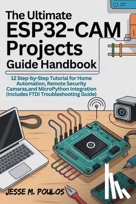 Poulos, Jesse - The Ultimate Esp32-CAM Projects Guide Handbook: 12 Step-by-Step Tutorials for Home Automation, Remote Security Cameras, and MicroPython Integration (I