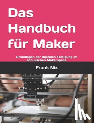 Nix, Frank - Das Handbuch für Maker: Grundlagen der digitalen Fertigung im schulischen Makerspace