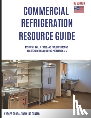 Oakley, Scott - Commercial Refrigeration Resource Guide: Essential Skills, Tools, and Troubleshooting for Technicians and HVAC Professionals